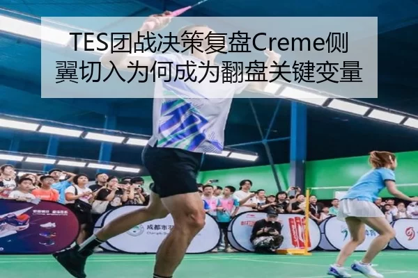 TES团战决策复盘Creme侧翼切入为何成为翻盘关键变量